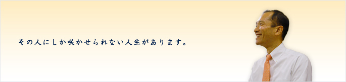 その人にしか咲かせられない人生があります。